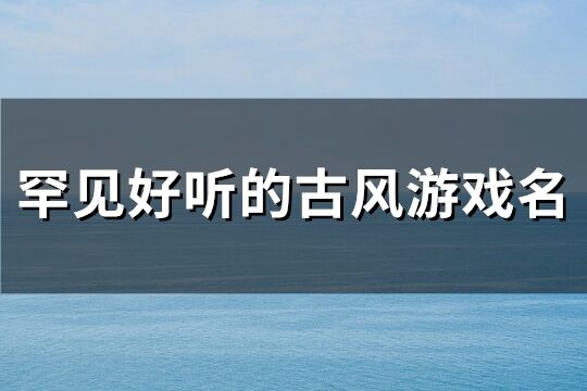 一眼惊艳的古风名字游戏(119个)