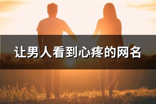 让男人看到心疼的网名(共220个)