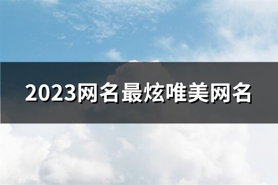 2023网名最炫唯美网名(精选599个)