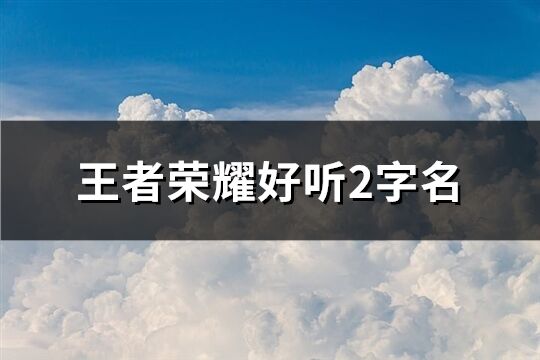 王者荣耀好听2字名(精选64个)