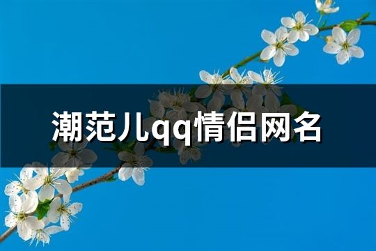 潮范儿qq情侣网名(102个)