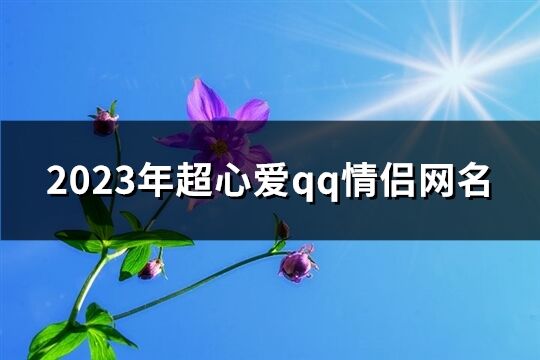 2023年超心爱qq情侣网名(精选208个)