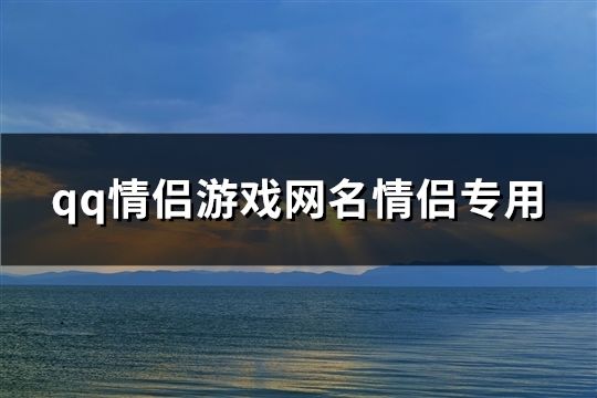 qq情侣游戏网名情侣专用(共842个)