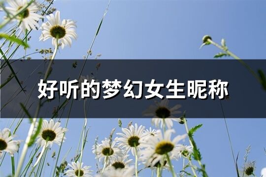 好听的梦幻女生昵称(精选315个)