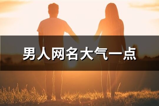 男人网名大气一点(476个)