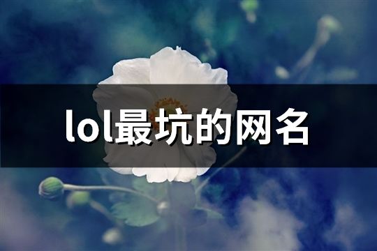 lol最坑的网名(精选238个)