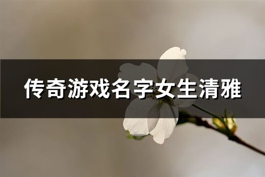 传奇游戏名字女生清雅(162个)