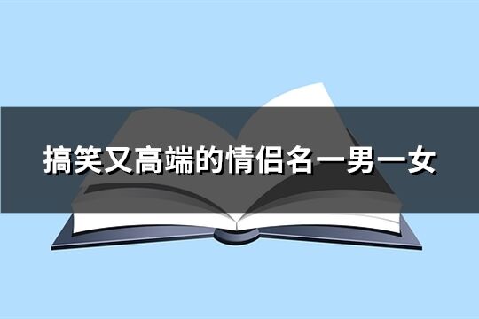 搞笑又高端的情侣名一男一女(共124个)