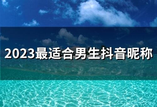 2023最适合男生抖音昵称(精选76个)