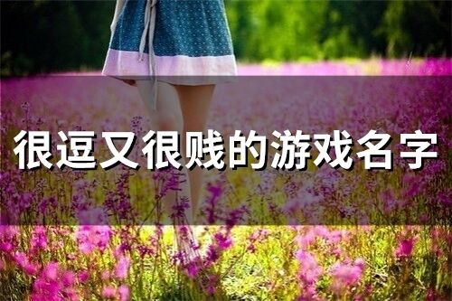 很逗又很贱的游戏名字(精选149个)