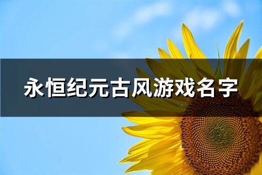 永恒纪元古风游戏名字(共605个)