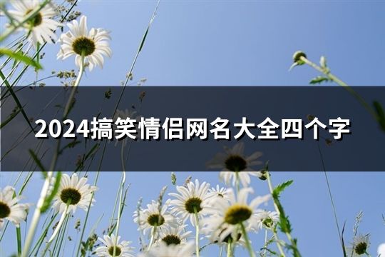 2024搞笑情侣网名大全四个字(共141个)