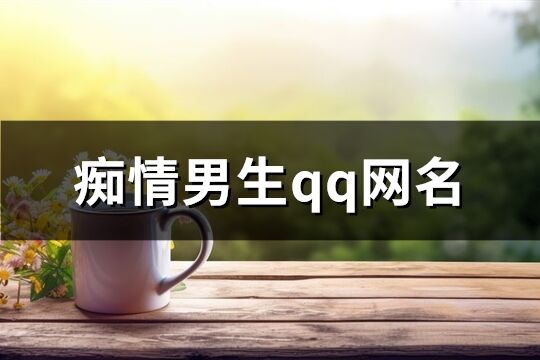 痴情男生qq网名(349个)