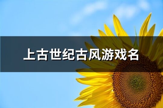 上古世纪古风游戏名(共314个)