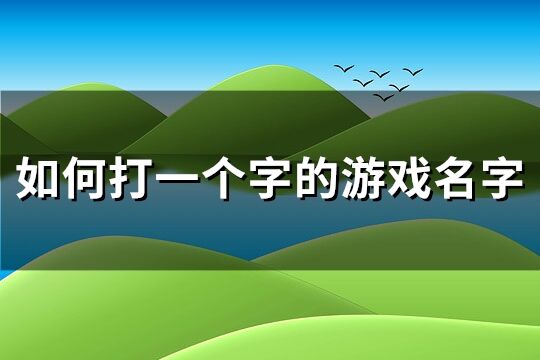 如何打一个字的游戏名字(共277个)