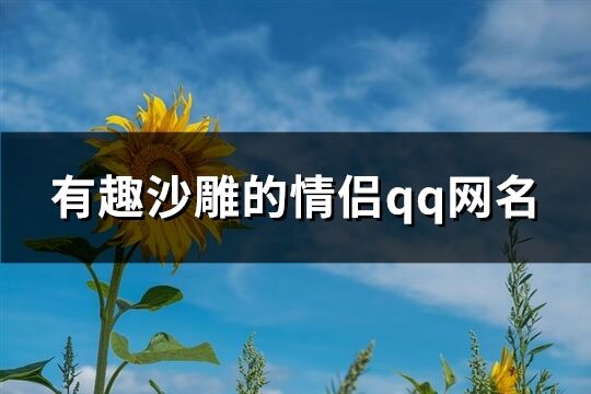 有趣沙雕的情侣qq网名(精选104个)