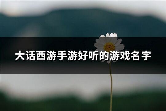 大话西游手游好听的游戏名字(共256个)