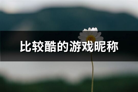 比较酷的游戏昵称(226个)