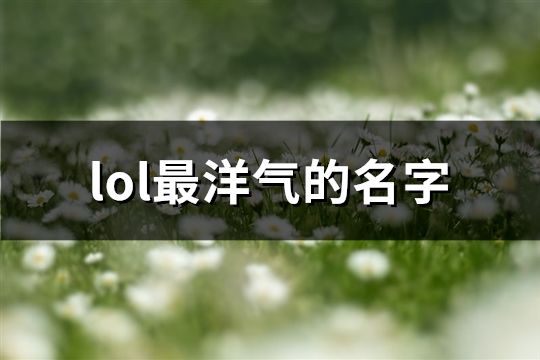 lol最洋气的名字(精选94个)