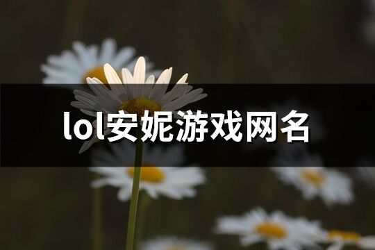 lol安妮游戏网名(共149个)