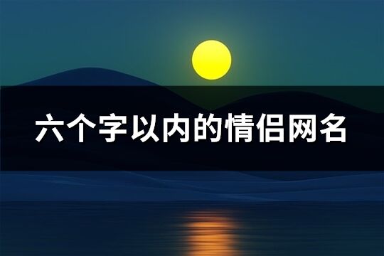 六个字以内的情侣网名(共167个)