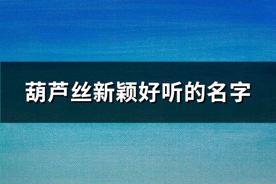 葫芦丝新颖好听的名字(86个)