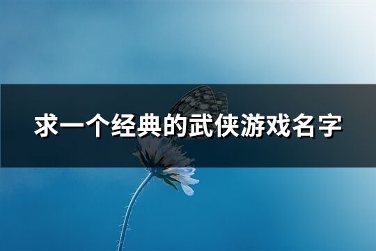 求一个经典的武侠游戏名字(精选139个)