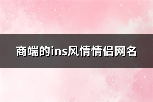 商端的ins风情情侣网名(88个)