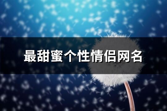 最甜蜜个性情侣网名(520个)