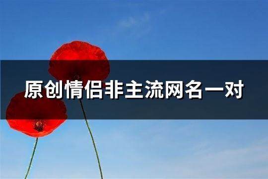 原创情侣非主流网名一对(427个)