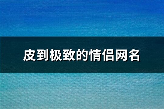 皮到极致的情侣网名(精选75个)