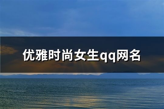 优雅时尚女生qq网名(精选75个)