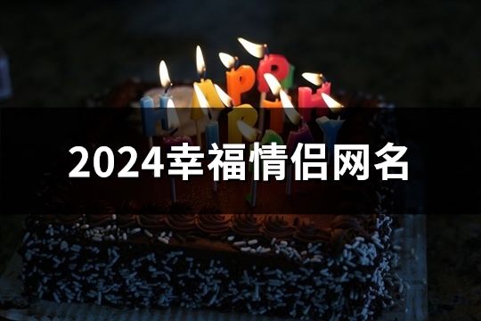 2024幸福情侣网名(精选196个)