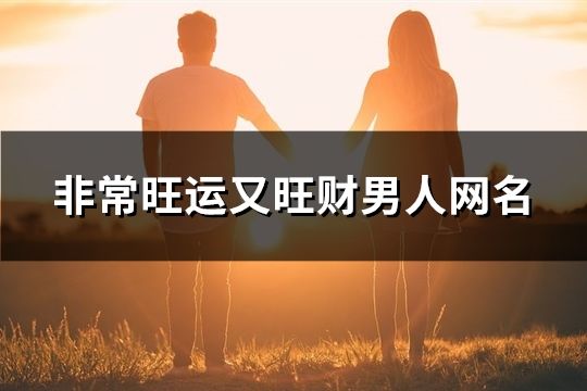 非常旺运又旺财男人网名(共144个)