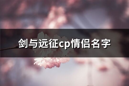 剑与远征cp情侣名字(精选128个)