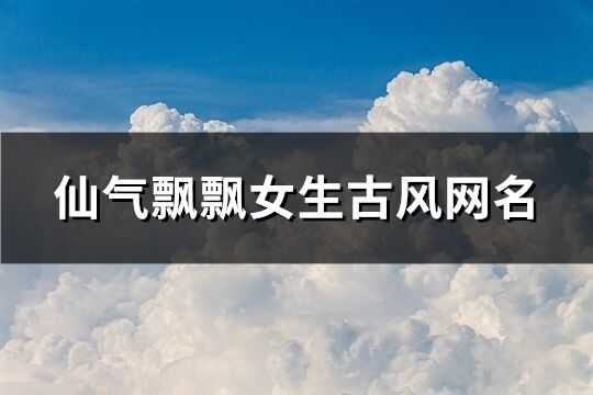 仙气飘飘女生古风网名(525个)