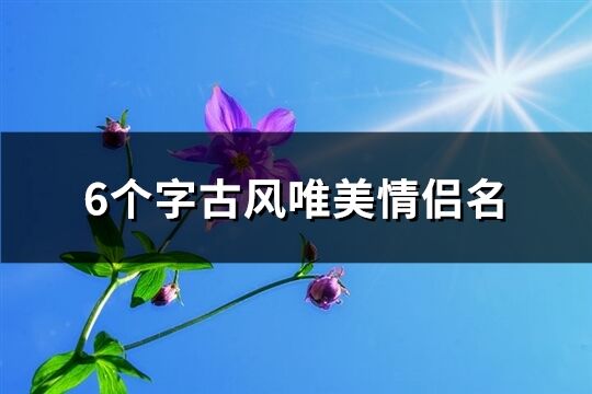 6个字古风唯美情侣名(282个)