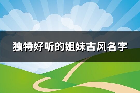 独特好听的姐妹古风名字(共165个)