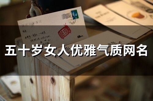 五十岁女人优雅气质网名(精选106个)