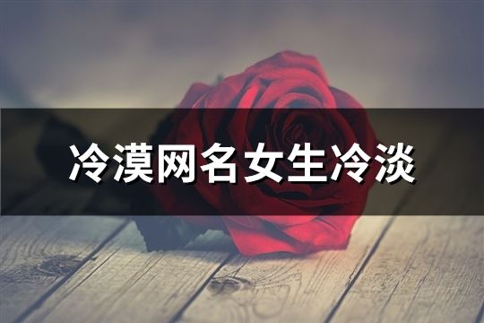 冷漠网名女生冷淡(共72个)