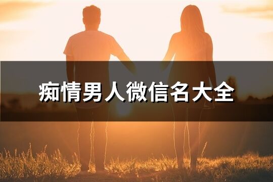 痴情男人微信名大全(共333个)