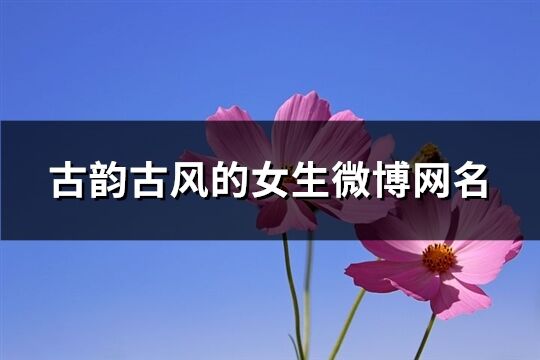 古韵古风的女生微博网名(精选369个)