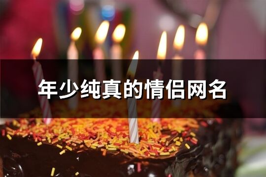 年少纯真的情侣网名(共131个)