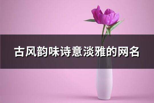 古风韵味诗意淡雅的网名(514个)