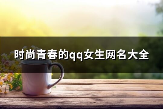 时尚青春的qq女生网名大全(181个)