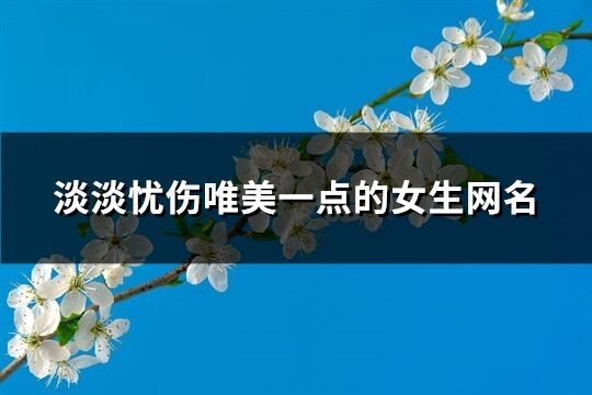 淡淡忧伤唯美一点的女生网名(共683个)