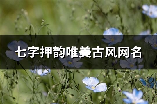 七字押韵唯美古风网名(共677个)