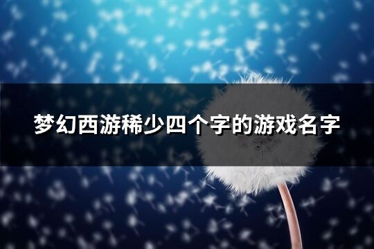 梦幻西游稀少四个字的游戏名字(共500个)