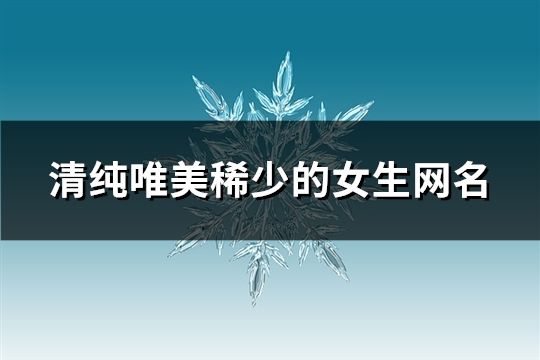 清纯唯美稀少的女生网名(精选89个)