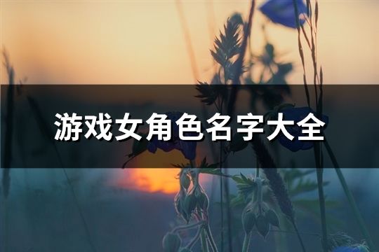 游戏女角色名字大全(共112个)